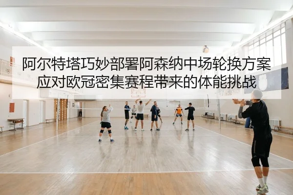 a-er-te-ta-qiao-miao-bu-shu-a-sen-na-zhong-chang-lun-huan-fang-an-ying-dui-ou-guan-mi-ji-sai-cheng-dai-lai-de-ti-neng-2-461.jpg